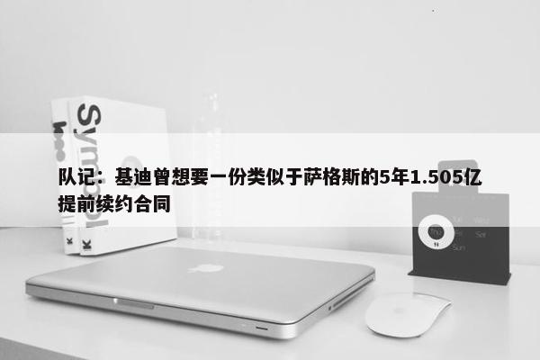 队记：基迪曾想要一份类似于萨格斯的5年1.505亿提前续约合同