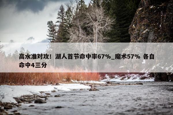 高水准对攻！湖人首节命中率67%_魔术57% 各自命中4三分