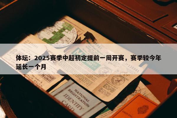 体坛：2025赛季中超初定提前一周开赛，赛季较今年延长一个月