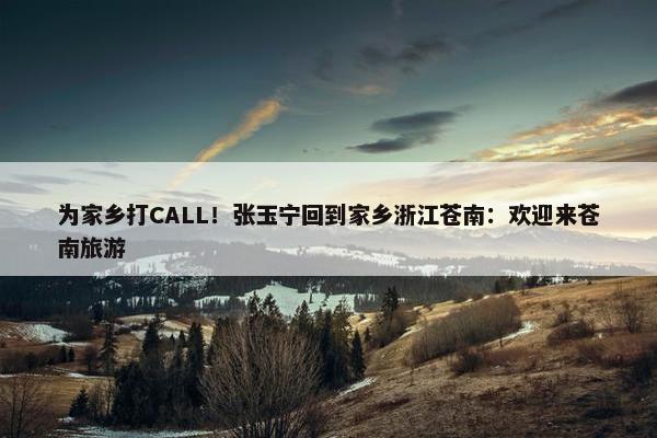 为家乡打CALL！张玉宁回到家乡浙江苍南：欢迎来苍南旅游