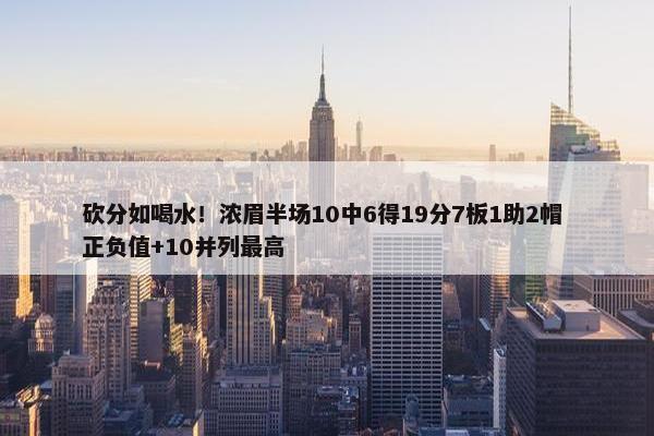 砍分如喝水！浓眉半场10中6得19分7板1助2帽 正负值+10并列最高