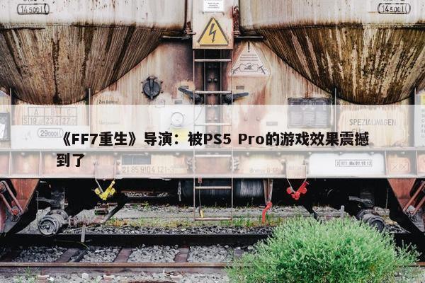 《FF7重生》导演：被PS5 Pro的游戏效果震撼到了