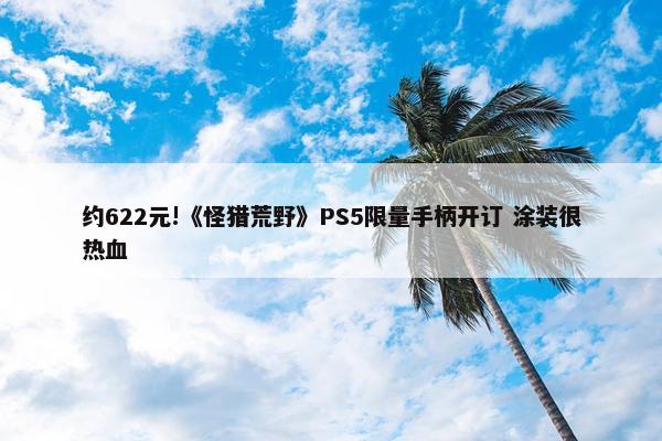 约622元!《怪猎荒野》PS5限量手柄开订 涂装很热血