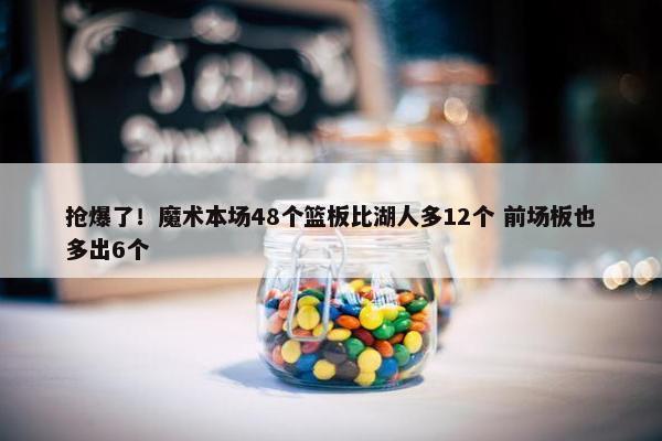 抢爆了！魔术本场48个篮板比湖人多12个 前场板也多出6个