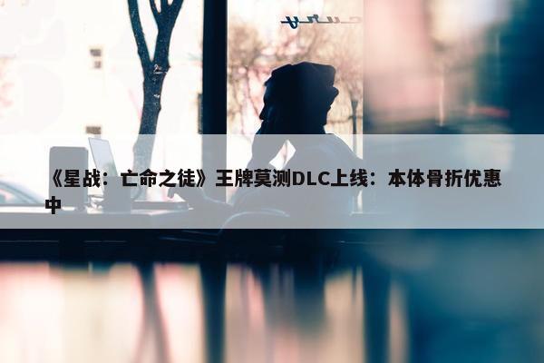 《星战：亡命之徒》王牌莫测DLC上线：本体骨折优惠中