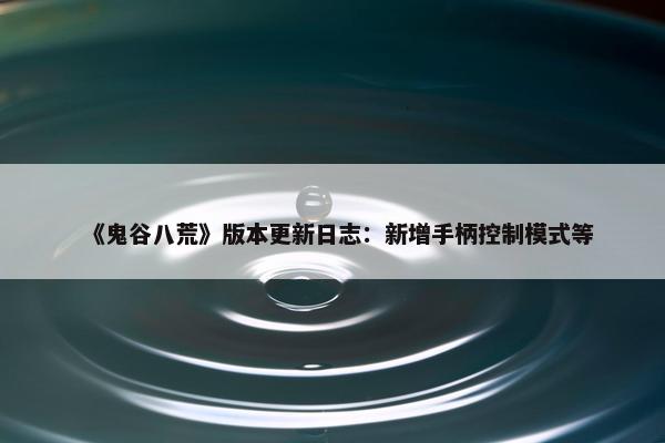 《鬼谷八荒》版本更新日志：新增手柄控制模式等