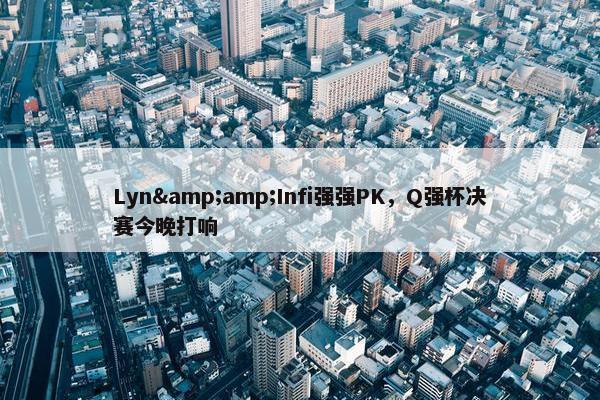 Lyn&amp;Infi强强PK，Q强杯决赛今晚打响