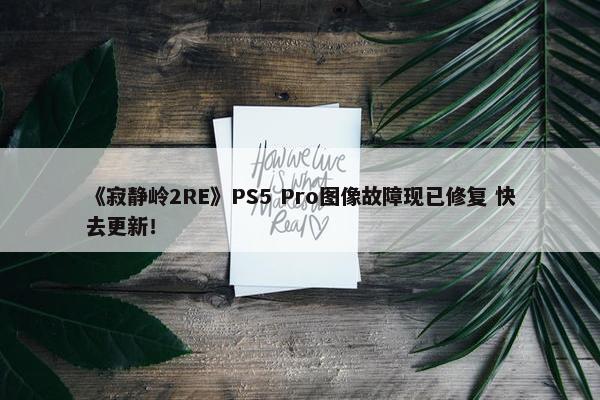 《寂静岭2RE》PS5 Pro图像故障现已修复 快去更新！