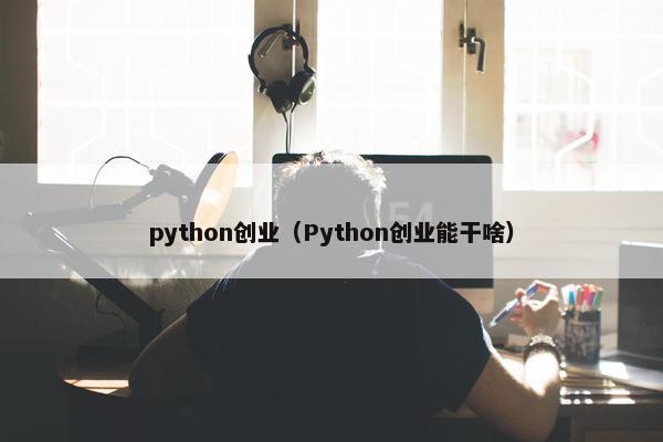 python创业（Python创业能干啥）