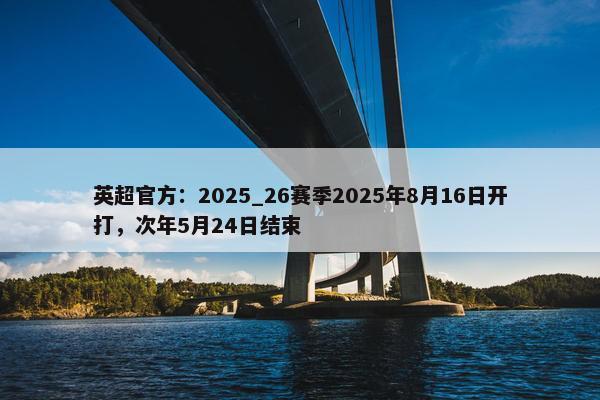 英超官方：2025_26赛季2025年8月16日开打，次年5月24日结束