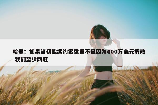 哈登：如果当初能续约雷霆而不是因为400万美元解散 我们至少两冠