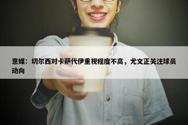 意媒：切尔西对卡萨代伊重视程度不高，尤文正关注球员动向