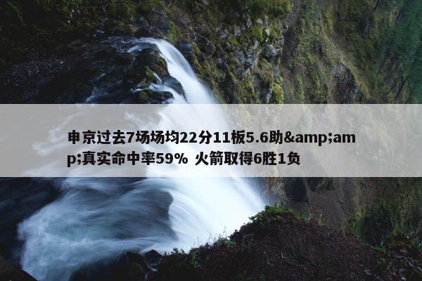 申京过去7场场均22分11板5.6助&amp;真实命中率59% 火箭取得6胜1负