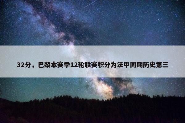 32分，巴黎本赛季12轮联赛积分为法甲同期历史第三