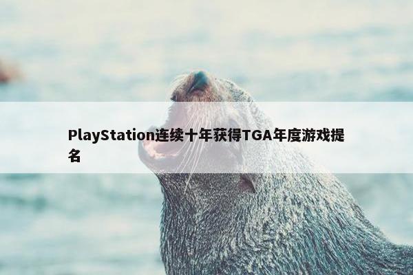 PlayStation连续十年获得TGA年度游戏提名