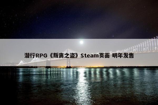 潜行RPG《叛离之盗》Steam页面 明年发售