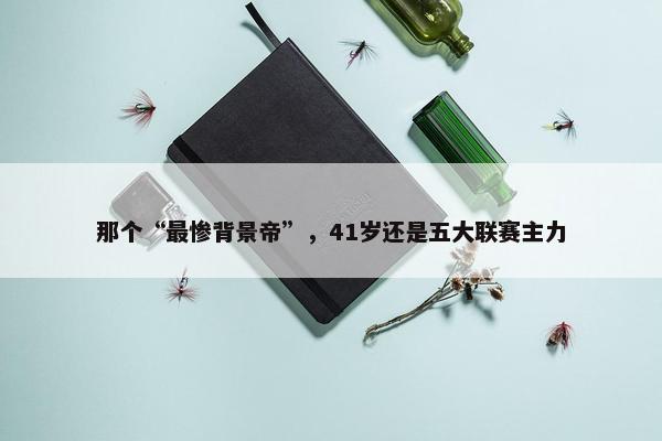 那个“最惨背景帝”，41岁还是五大联赛主力