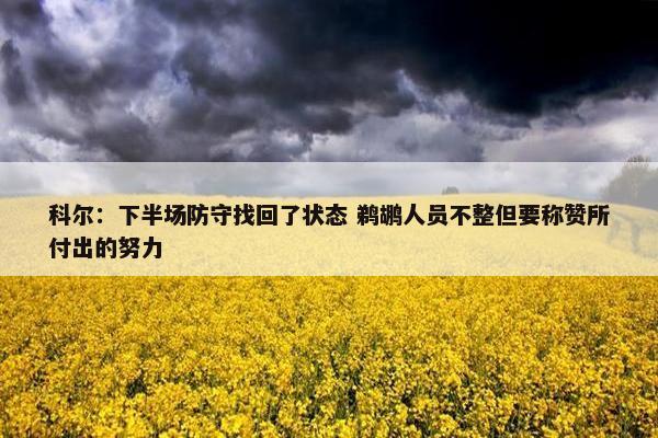 科尔：下半场防守找回了状态 鹈鹕人员不整但要称赞所付出的努力