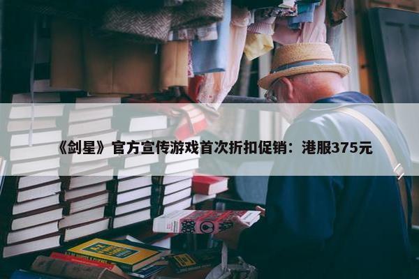 《剑星》官方宣传游戏首次折扣促销：港服375元