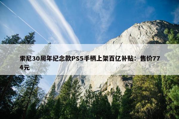 索尼30周年纪念款PS5手柄上架百亿补贴：售价774元