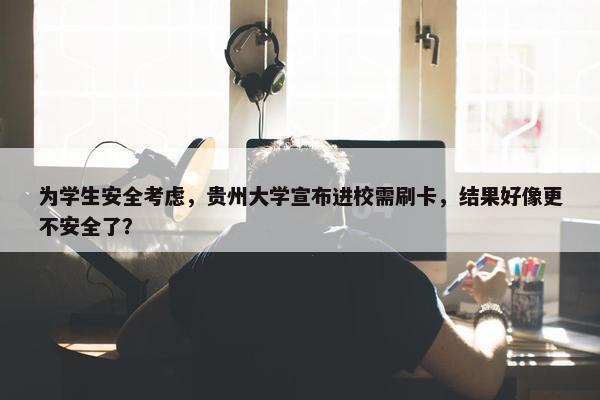 为学生安全考虑，贵州大学宣布进校需刷卡，结果好像更不安全了？