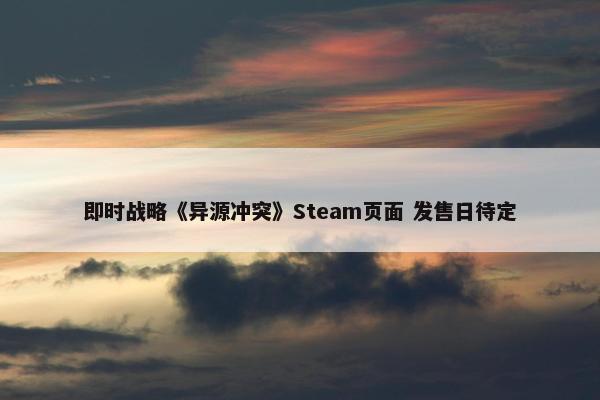 即时战略《异源冲突》Steam页面 发售日待定