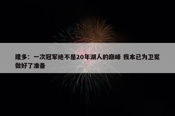 隆多：一次冠军绝不是20年湖人的巅峰 我本已为卫冕做好了准备