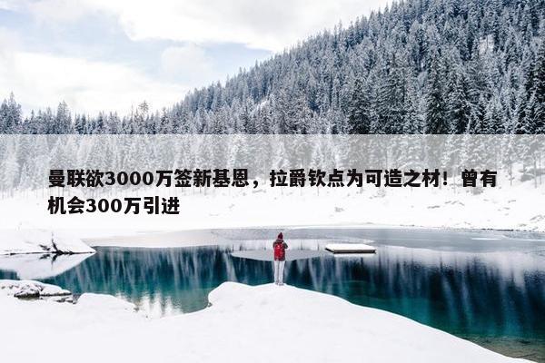 曼联欲3000万签新基恩，拉爵钦点为可造之材！曾有机会300万引进