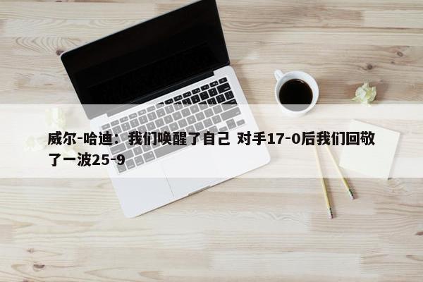 威尔-哈迪：我们唤醒了自己 对手17-0后我们回敬了一波25-9