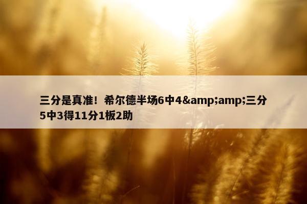 三分是真准！希尔德半场6中4&amp;三分5中3得11分1板2助