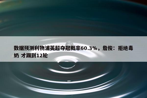 数据预测利物浦英超夺冠概率60.3%，詹俊：拒绝毒奶 才踢到12轮