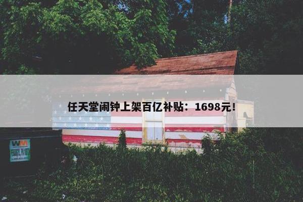 任天堂闹钟上架百亿补贴：1698元！