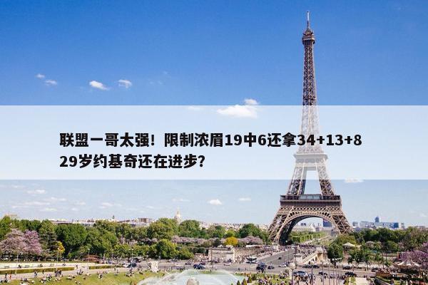 联盟一哥太强！限制浓眉19中6还拿34+13+8 29岁约基奇还在进步？