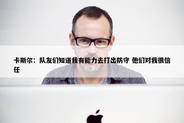 卡斯尔：队友们知道我有能力去打出防守 他们对我很信任