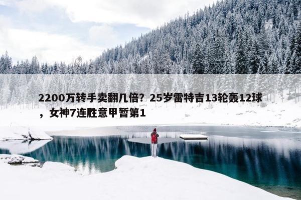 2200万转手卖翻几倍？25岁雷特吉13轮轰12球，女神7连胜意甲暂第1