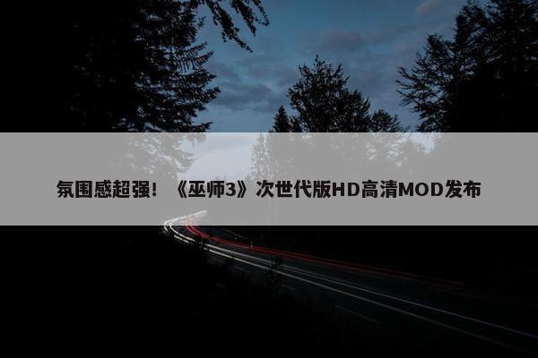 氛围感超强！《巫师3》次世代版HD高清MOD发布