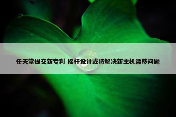 任天堂提交新专利 摇杆设计或将解决新主机漂移问题