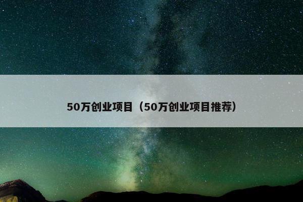 50万创业项目（50万创业项目推荐）