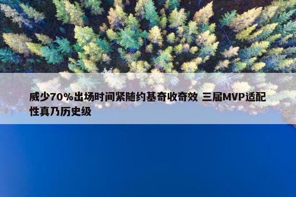 威少70%出场时间紧随约基奇收奇效 三届MVP适配性真乃历史级