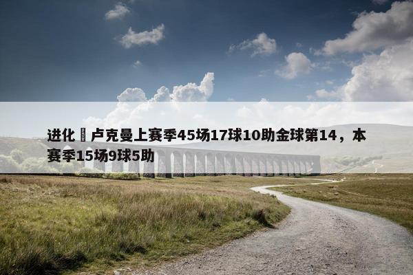 进化❗卢克曼上赛季45场17球10助金球第14，本赛季15场9球5助