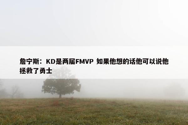 詹宁斯：KD是两届FMVP 如果他想的话他可以说他拯救了勇士