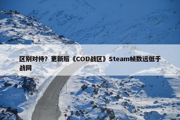 区别对待？更新后《COD战区》Steam帧数远低于战网