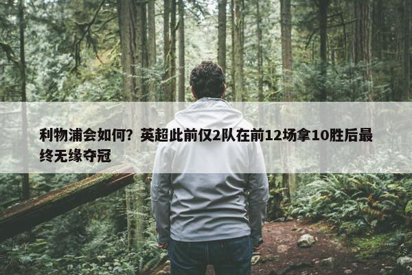 利物浦会如何？英超此前仅2队在前12场拿10胜后最终无缘夺冠