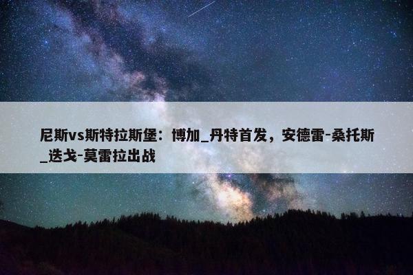 尼斯vs斯特拉斯堡：博加_丹特首发，安德雷-桑托斯_迭戈-莫雷拉出战