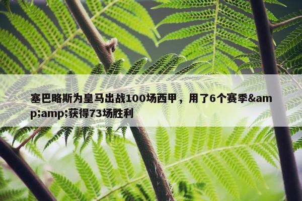 塞巴略斯为皇马出战100场西甲，用了6个赛季&amp;获得73场胜利