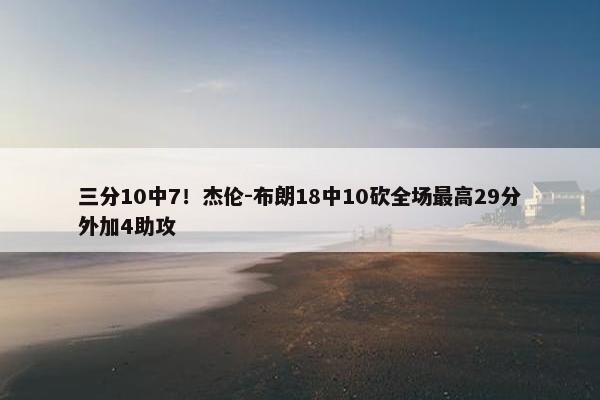 三分10中7！杰伦-布朗18中10砍全场最高29分外加4助攻