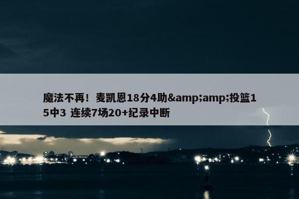 魔法不再！麦凯恩18分4助&amp;投篮15中3 连续7场20+纪录中断