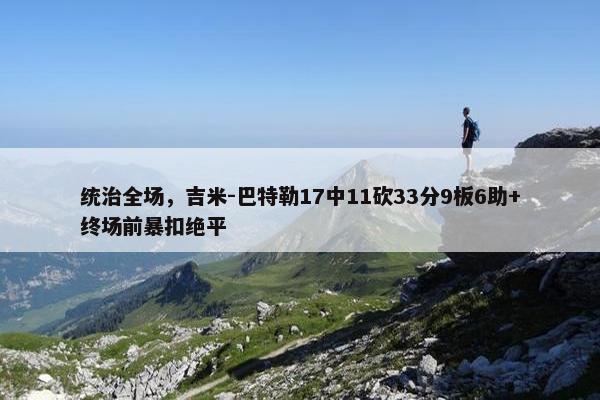 统治全场，吉米-巴特勒17中11砍33分9板6助+终场前暴扣绝平