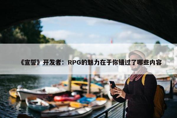 《宣誓》开发者：RPG的魅力在于你错过了哪些内容