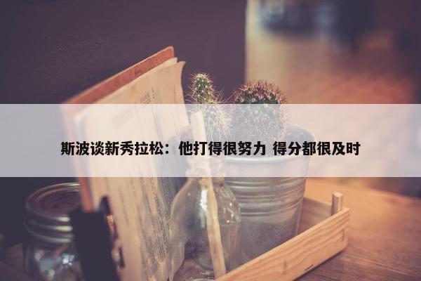 斯波谈新秀拉松：他打得很努力 得分都很及时